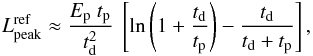\begin{eqnarray} L_{\rm peak}^{\rm ref} \approx \frac{E_{\rm p}\ t_{\rm p}}{t_{\rm d}^2}\ \left[\ln\left(1+\frac{t_{\rm d}}{t_{\rm p}}\right)-\frac{t_{\rm d}}{t_{\rm d} + t_{\rm p}}\right], \end{eqnarray}