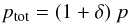 \begin{equation} p_{\rm tot} = (1 + \delta)~p \end{equation}