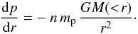 \begin{equation} {{\rm d}p\over {\rm d}r} = - ~ n\,m_{\rm p}\, {G M(< \!r)\over r^2}\cdot \end{equation}