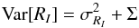 \begin{equation} {\rm Var}[R_I] = \sigma^2_{R_I} + \Sigma \label{eq:VarRi} \end{equation}