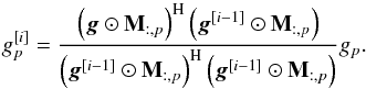 \begin{equation} g_p^{[i]} = \frac{\left ( \bg \odot \bM_{:,p} \right )^{\rm H} \left ( \bg^{[i-1]} \odot \bM_{:,p} \right )}{\left ( \bg^{[i-1]} \odot \bM_{:,p} \right )^{\rm H} \left ( \bg^{[i-1]} \odot \bM_{:,p} \right )} g_p. \end{equation}