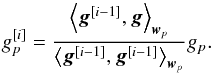 \begin{equation} g_p^{[i]} = \frac{\left \langle \bg^{[i-1]}, \bg \right \rangle_{\bw_p}}{\left \langle \bg^{[i-1]}, \bg^{[i-1]} \right \rangle_{\bw_p}} g_p \label{eq:basic_iter_inner_prod}. \end{equation}