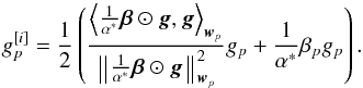 \begin{equation} g_p^{[i]} = \frac{1}{2} \left ( \frac{\left \langle \frac{1}{{\alpha}^*} \bbeta \odot \bg, \bg \right \rangle_{\bw_p}}{\left \Arrowvert \frac{1}{{\alpha}^*} \bbeta \odot \bg \right \Arrowvert^2_{\bw_p}} g_p + \frac{1}{{\alpha}^*} \beta_p g_p \right ). \end{equation}
