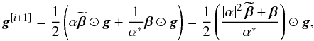 \begin{equation} \bg^{[i+1]} = \frac{1}{2} \left ( \alpha \widetilde{\bbeta} \odot \bg + \frac{1}{{\alpha}^*} \bbeta \odot \bg \right ) = \frac{1}{2} \left ( \frac{\left | \alpha \right |^2 \widetilde{\bbeta} + \bbeta}{{\alpha}^*} \right ) \odot \bg, \end{equation}
