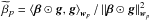 \hbox{$\widetilde{\beta}_p = \left \langle \bbeta \odot \bg, \bg \right \rangle_{\bw_p}/\left \Arrowvert \bbeta \odot \bg \right \Arrowvert^2_{\bw_p}$}