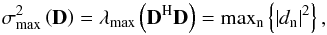 \begin{equation} \sigma_{\mathrm{max}}^2 \left ( \bD \right ) = \lambda_{\mathrm{max}} \left ( \bD^{\rm H} \bD \right ) = \mathrm{max}_{\rm n} \left \{ \left | d_{\rm n} \right |^2 \right \}, \end{equation}