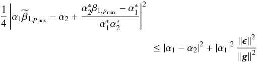 \begin{eqnarray} \label{eq:convergence_req2} \lefteqn{\frac{1}{4} \left | \alpha_1 \widetilde{\beta}_{1,p_\mathrm{max}} - \alpha_2 + \frac{{\alpha}^*_2 \beta_{1,p_\mathrm{max}} - {\alpha}^*_1}{{\alpha}^*_1 {\alpha}^*_2} \right |^2} \leq \left | \alpha_1 - \alpha_2 \right |^2 + \left | \alpha_1 \right |^2 \frac{\left \Arrowvert \bepsilon \right \Arrowvert^2}{\left \Arrowvert \bg \right \Arrowvert^2} \end{eqnarray}