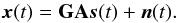 \begin{equation} \bx (t) = \bG \bA \bs (t) + \bn (t). \label{eq:array_sig_vec2} \end{equation}