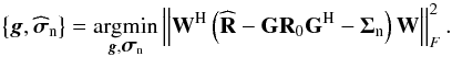 \begin{equation} \left \{ {\vec g}, \widehat{\bsigma}_{\rm n} \right \} = \underset{\bg,\bsigma_{\rm n}}{\argmin} \left \| \bW^{\rm H} \left ( \widehat{\bR} - \bG \bR_0 \bG^{\rm H} - \bSigma_{\rm n} \right ) \bW \right \|_F^2. \label{eq:problem_statement} \end{equation}