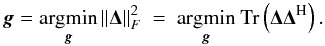 \begin{equation} {\vec g} = \underset{\bg}{\mathrm{argmin}} \left \| \bDelta \right \|_F^2 ~=~ \underset{\bg}{\mathrm{argmin}} ~\trace \left ( \bDelta \bDelta^{\rm H} \right ). \end{equation}