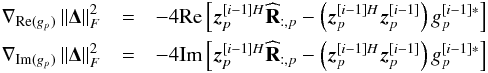 \begin{eqnarray} \nabla_{\Re (g_p)} \left \| \bDelta \right \|^2_F & = & -4 \Re \left [ \bz_p^{[i-1] H} \bRh_{:, p} - \left ( \bz_p^{[i-1] H} \bz_p^{[i-1]} \right) g_p^{[i-1]*} \right ] \nonumber \\ \nabla_{\Im (g_p)} \left \| \bDelta \right \|^2_F & = & -4 \Im \left [ \bz_p^{[i-1] H} \bRh_{:, p} - \left ( \bz_p^{[i-1] H} \bz_p^{[i-1]} \right) g_p^{[i-1]*} \right ]\nonumber \end{eqnarray}