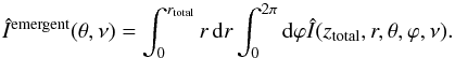 \begin{equation} \hat{I}^{\rm{emergent}}(\theta, \nu) = \int_0^{r_{\rm{total}}} r\,{\rm d}r \int_0^{2\pi} {\rm d}\varphi \hat{I}(z_{\rm{total}}, r, \theta, \varphi, \nu). \label{integration} \end{equation}