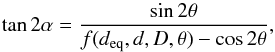 \begin{equation} \label{eq7} \tan{2\alpha}=\frac{\sin{2\theta}}{f(d_{\rm eq},d,D,\theta)-\cos{2\theta}}, \end{equation}