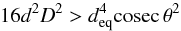 \begin{equation} 16d^2D^2>d_{\rm eq}^4{\rm cosec}\,{\theta}^2 \end{equation}