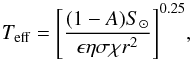 \begin{equation} T_{\rm eff}=\Bigg[\frac{(1-A)S_{\odot}}{\epsilon\eta\sigma\chi r^2}\Bigg]^{0.25}, \end{equation}