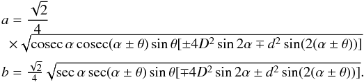 \begin{equation} \label{eq6} \begin{array}{l} a=\dfrac{\sqrt{2}}{4}\\\,\,\,\times\sqrt{{\rm cosec}\,{\alpha}\,{\rm cosec}({\alpha\pm\theta})\sin{\theta}[\pm4D^2\sin{2\alpha}\mp d^2\sin(2(\alpha\pm\theta))]}\\[2mm] b=\frac{\sqrt{2}}{4}\sqrt{ \sec{\alpha} \sec({\alpha\pm\theta})\sin{\theta}[\mp4D^2\sin{2\alpha}\pm d^2\sin(2(\alpha\pm\theta))]}.\\ \end{array} \end{equation}