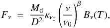 \begin{equation} F_{\nu}~=~\frac{M_{\rm d}}{D^{2}} \kappa_{\nu_{0}} \left( \frac{\nu}{\nu_{0}} \right)^{\beta} B_{\nu}(T), \end{equation}