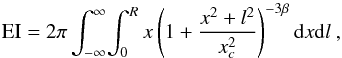 \begin{equation} \mathrm{EI} = 2\pi \int_{-\infty }^{\infty } \! \int_{0}^{R} x\left(1+\frac{x^{2}+l^{2}}{x^{2}_{c}} \right)^{-3\beta} \mathrm{d}x\mathrm{d}l~, \end{equation}