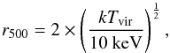 \begin{equation} r_{500} = 2\times \left (\frac{kT_{\mathrm{vir}}}{10~\mathrm{keV}} \right )^{\frac{1}{2}}, \end{equation}