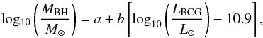\begin{equation} \mathrm{log_{10}}\left ( \frac{M_{\mathrm{BH}}}{M_{\odot}} \right )=a+b\left [\mathrm{log}_{10}\left ( \frac{L_{\mathrm{BCG}}}{L_{\odot}} \right )-10.9 \right], \end{equation}