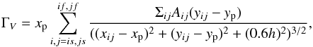 \begin{equation} \label{gamVort} \Gamma_{V} = x_{\rm p} \sum_{i,j=is,js}^{if, jf} \frac{\Sigma_{ij}A_{ij} (y_{ij}-y_{\rm p})}{((x_{ij}-x_{\rm p})^2+(y_{ij}-y_{\rm p})^2+(0.6h)^2)^{3/2}}, \end{equation}