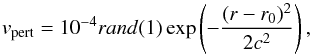 \begin{equation} \label{velper} v_{\rm pert}=10^{-4}rand(1)\exp\left(-\frac{(r-r_{0})^2}{2c^2}\right), \end{equation}