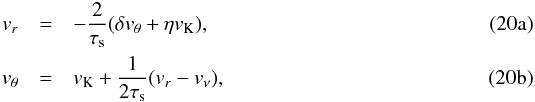 % subequation 1735 0 \begin{eqnarray} v_r&=&-{2\over \tau_\rms}(\delta v_\theta+\eta v_\rmK),\\ v_\theta&=&v_\rmK+{1\over 2\tau_\rms}(v_r-v_\nu), \end{eqnarray}