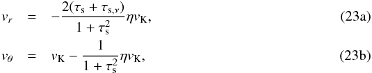 % subequation 1775 0 \begin{eqnarray} v_r&=&-{2(\taus+\tausnu)\over 1+\taus^2}\eta v_\rmK,\label{eq:vrnu}\\ v_\theta&=&v_\rmK-{1\over 1+\taus^2}\eta v_\rmK\label{eq:vthetanu}, \end{eqnarray}