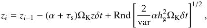 \begin{equation} z_i=z_{i-1}-(\alpha+\taus)\Omega_\rmK z \delta t + {{\rm Rnd}}\left[{2\over {\rm var}}\alpha h_{\rm g}^2\Omega_\rmK \delta t \right]^{1/2}, \end{equation}