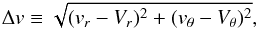 \begin{equation} \Delta v\equiv \sqrt{(v_r-V_r)^2+(v_\theta -V_\theta)^2}, \end{equation}