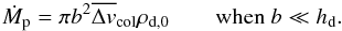 \begin{equation} \dot{M}_\rmp=\pi \bcol^2 \vmeancol\rho_{\rm d,0} \qquad\mbox{when }\bcol\ll \hdust. \end{equation}
