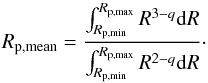 \begin{equation} R_{\rm p,mean}={\int_{R_{\rm p, min}}^{R_{\rm p, max}} R^{3-{q}} {\rm d}R\over \int_{R_{\rm p, min}}^{R_{\rm p, max}} R^{2-{q}} {\rm d}R}\cdot \end{equation}