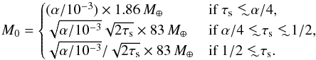 \begin{equation} M_0= \begin{cases} (\alpha/10^{-3})\times 1.86\,{M_\oplus} & \mbox{if }\taus\wig{<}\alpha/4, \\ \sqrt{\alpha/10^{-3}}\sqrt{2\taus}\times 83\,{M_\oplus} & \mbox{if }\alpha/4\wig{<}\taus\wig{<}1/2, \\ \sqrt{\alpha/10^{-3}}/\sqrt{2\taus}\times 83\,{M_\oplus} & \mbox{if }1/2\wig{<}\taus. \end{cases} \end{equation}
