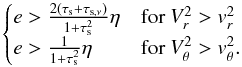 \begin{equation} \begin{cases} e> {2(\taus+\tausnu)\over 1+\taus^2}\eta & \mbox{for }V_r^2>v_r^2\\ e> {1\over 1+\taus^2}\eta & \mbox{for } V_\theta^2>v_\theta^2. \end{cases} \nonumber \end{equation}