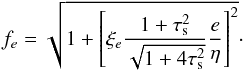 \begin{equation} f_e= \sqrt{1+\left[\xi_e \frac{1+\taus^2}{\sqrt{1+4\taus^2}} {e\over \eta}\right]^2}\cdot\label{eq:fe} \end{equation}
