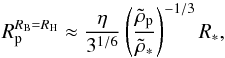 \begin{equation} R_{\rm p}^{R_{\rm B}=R_{\rm H}} \approx {\eta\over 3^{1/6}} \left(\rhop\over \rhostar\right)^{-1/3} R_*, \label{eq:rb=rh} \end{equation}