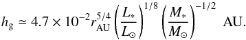 \begin{equation} h_\rmg \simeq 4.7 \times 10^{-2} \rau^{5/4} \left(\frac{L_*}{L_{\odot}} \right)^{1/8} \left(\frac{M_*}{M_{\odot}} \right)^{-1/2} \; {\rm AU}. \label{eq:scale_height_hayashi} \end{equation}