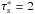 \hbox{$\taus^*=2$}