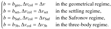 \begin{equation} \begin{cases} \bcol=b_{\rm geo}, \vcol=\Delta v & \mbox{in the geometrical regime,}\\ \bcol=b_{\rm set}, \vcol=\Delta v_{\rm set} & \mbox{in the settling regime,}\\ \bcol=b_{\rm Saf}, \vcol=\Delta v_{\rm Saf} & \mbox{in the Safronov regime,}\\ \bcol=b_{\rm 3b}, \vcol=\Delta v_{\rm 3b} & \mbox{in the three-body regime.}\\ \end{cases} \label{eq:focusing} \end{equation}
