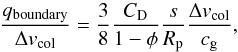 \begin{equation} {q_{\rm boundary}\over \vcol}={3\over 8}{C_{\rm D}\over 1-\phi}{s\over R_\rmp}{\vcol\over c_\rmg}, \end{equation}