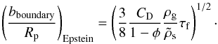 \begin{equation} \left({b_{\rm boundary}\over R_\rmp}\right)_{\rm Epstein}= \left({3\over 8}{C_{\rm D}\over 1-\phi}{\rho_\rmg\over \rhos}\tau_\rmf\right)^{1/2}\cdot \end{equation}
