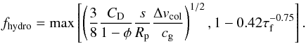 \begin{equation} f_{\rm hydro}=\max\left[\left({3\over 8}{C_{\rm D}\over 1-\phi}{s\over R_\rmp}{\vcol\over c_\rmg}\right)^{1/2},1-0.42\tauf^{-0.75}\right]. \label{eq:fhydro} \end{equation}
