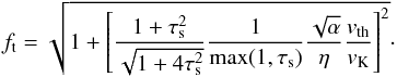 \begin{equation} f_{\rm t}=\sqrt{1+\left[{1+\taus^2\over \sqrt{1+4\taus^2}}{1\over \max (1,\taus)}{\sqrt{\alpha}\over \eta}{v_{\rm th}\over v_\rmK}\right]^2}\cdot \label{eq:ft} \end{equation}