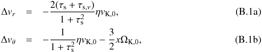 \appendix \setcounter{section}{2} % subequation 7191 0 \begin{eqnarray} \Delta v_r&=&-{2 (\taus+\tausnu)\over 1+\taus^2}\eta v_{\rmK,0},\label{eq:A_vx}\\ \Delta v_\theta&=&-{1\over 1+\taus^2}\eta v_{\rmK,0}-{3\over 2}x\Omega_{\rmK,0}, \label{eq:A_vy} \end{eqnarray}