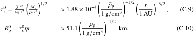 \appendix \setcounter{section}{3} \begin{eqnarray} &\taus^0={3^{1/2}\over 4\pi^{1/2}}\left(M_*\over \rhop r^3\right)^{1/2}\quad&\approx 1.88\times 10^{-4}\rhopdef^{-1/2}\raudef^{-3/2},~~~~~~~~~~~~~~~\label{eq:taus0} \\ &\Rp^0=\taus^0\eta r \quad\quad\quad&\approx 51.1 \rhopdef^{-1/2}\ {\rm km}.\label{eq:Rp0} \end{eqnarray}