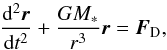\begin{equation} {{\rm d}^2 {\vec r}\over {\rm d}t^2}+{GM_*\over r^3}{\vec r}={\vec F}_{\rm D},\label{eq:motion} \end{equation}