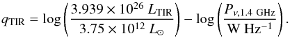 \begin{equation} q_{\rm TIR} = \log\left(\frac{3.939\times10^{26}~L_{\rm TIR}}{3.75\times10^{12} ~ L_{\odot}} \right) - \log\left( \frac{P_{\rm \nu, 1.4~GHz}}{\rm{W} ~ \rm{Hz^{-1}}}\right). \label{eqn:qTIR} \end{equation}