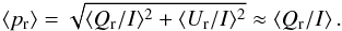 \begin{eqnarray*} \langle p_{\rm r} \rangle= \sqrt{\langle Q_{\rm r} /I\rangle^2+\langle U_{\rm r} /I\rangle^2} \approx \langle Q_{\rm r} /I \rangle \,. \end{eqnarray*}