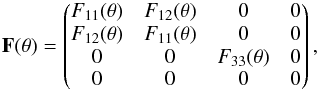 \begin{equation} \label{scattering matrix} \mathbf{F} (\theta) = \left( \begin{matrix} F_{11}(\theta) & F_{12}(\theta) & 0 & 0 \\ F_{12}(\theta) & F_{11}(\theta) & 0 & 0 \\ 0 & 0 & F_{33}(\theta) & 0 \\ 0 & 0 & 0 & 0 \\ \end{matrix}\right) , \end{equation}