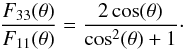 \begin{equation} \frac{F_{33}(\theta)}{F_{11}(\theta)} = \frac{2\, {\cos(\theta)}}{\cos^2(\theta) + 1} \cdot \end{equation}